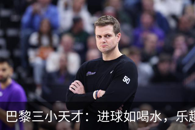 巴黎三小天才：进球如喝水，乐趣不断！
